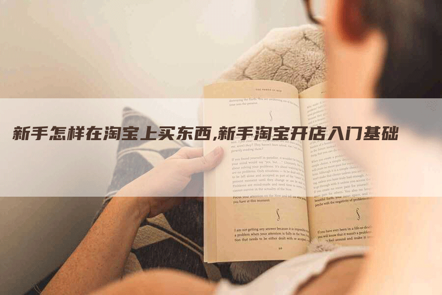 新手怎样在淘宝上买东西,新手淘宝开店入门基础-网站排名优化网