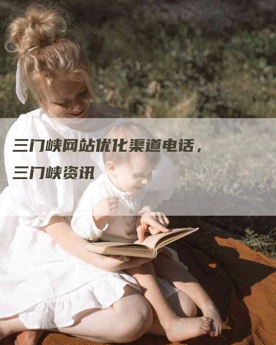 三门峡网站优化渠道电话，三门峡资讯